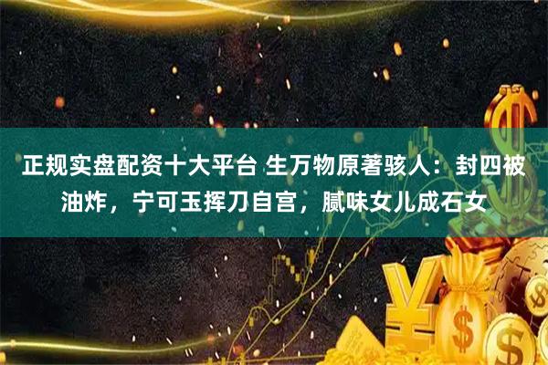 正规实盘配资十大平台 生万物原著骇人：封四被油炸，宁可玉挥刀自宫，腻味女儿成石女