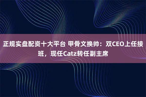 正规实盘配资十大平台 甲骨文换帅：双CEO上任接班，现任Catz转任副主席